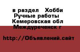  в раздел : Хобби. Ручные работы . Кемеровская обл.,Междуреченск г.